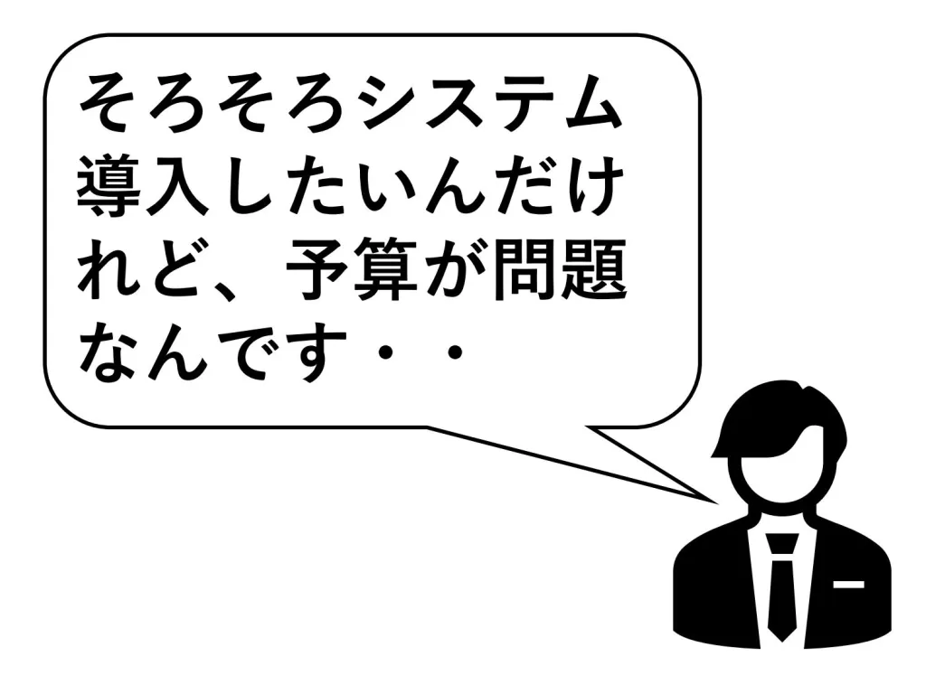 ニーズそろそろシステムを導入したいが予算が問題